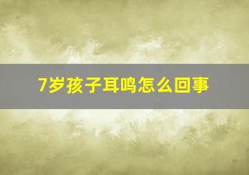 7岁孩子耳鸣怎么回事