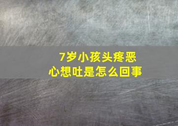 7岁小孩头疼恶心想吐是怎么回事