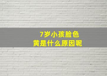 7岁小孩脸色黄是什么原因呢