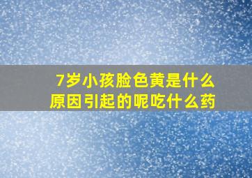 7岁小孩脸色黄是什么原因引起的呢吃什么药