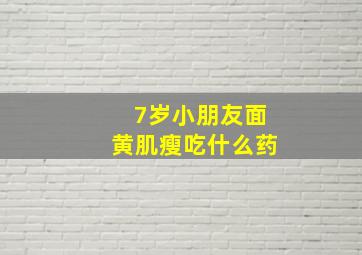 7岁小朋友面黄肌瘦吃什么药