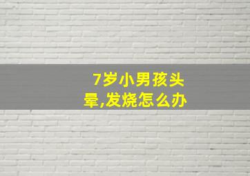 7岁小男孩头晕,发烧怎么办