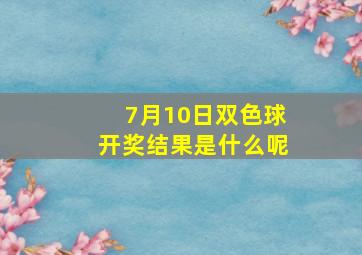 7月10日双色球开奖结果是什么呢