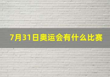 7月31日奥运会有什么比赛