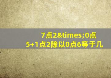 7点2×0点5+1点2除以0点6等于几