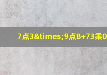 7点3×9点8+73乘0.98