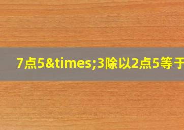 7点5×3除以2点5等于几