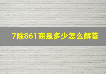 7除861商是多少怎么解答