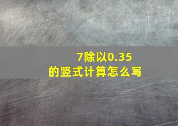 7除以0.35的竖式计算怎么写