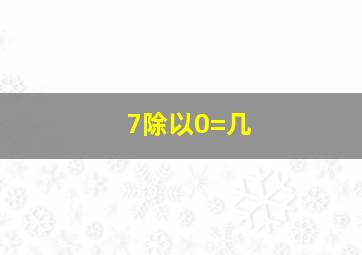 7除以0=几