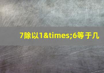 7除以1×6等于几