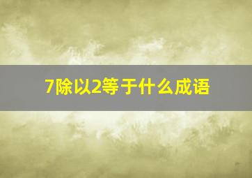 7除以2等于什么成语