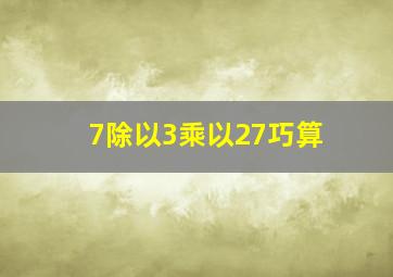 7除以3乘以27巧算