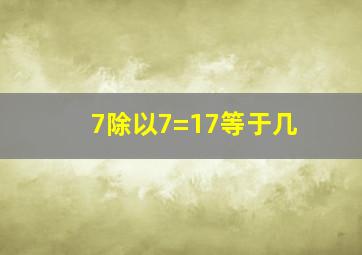 7除以7=17等于几