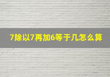 7除以7再加6等于几怎么算