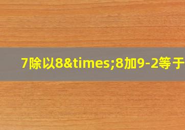 7除以8×8加9-2等于几