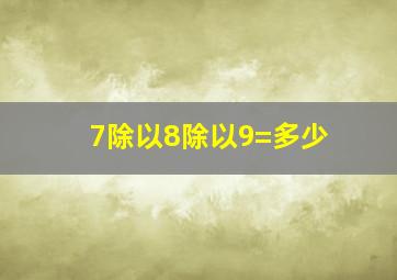 7除以8除以9=多少