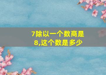 7除以一个数商是8,这个数是多少