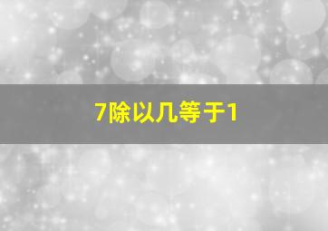 7除以几等于1