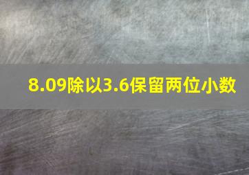 8.09除以3.6保留两位小数