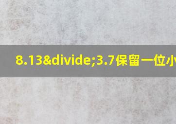 8.13÷3.7保留一位小数