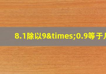 8.1除以9×0.9等于几