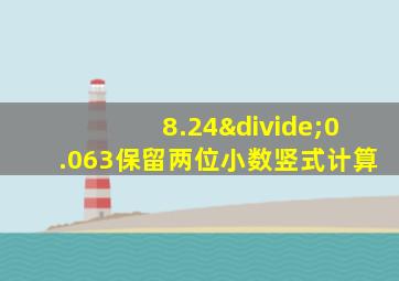 8.24÷0.063保留两位小数竖式计算