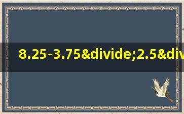 8.25-3.75÷2.5÷4简便计算