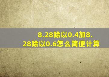 8.28除以0.4加8.28除以0.6怎么简便计算