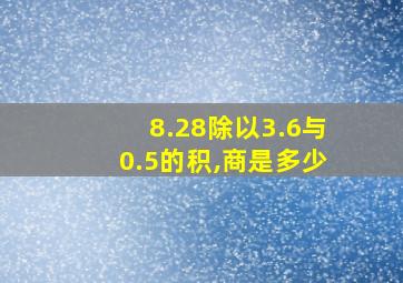 8.28除以3.6与0.5的积,商是多少