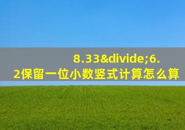 8.33÷6.2保留一位小数竖式计算怎么算