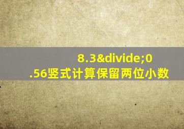 8.3÷0.56竖式计算保留两位小数