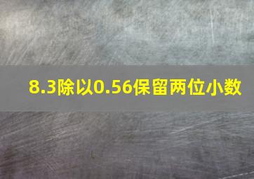 8.3除以0.56保留两位小数