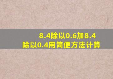 8.4除以0.6加8.4除以0.4用简便方法计算