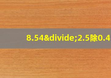 8.54÷2.5除0.4