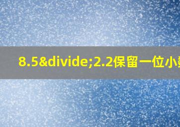 8.5÷2.2保留一位小数