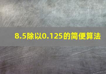 8.5除以0.125的简便算法