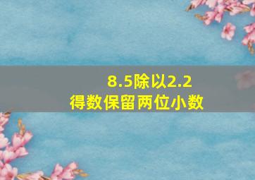 8.5除以2.2得数保留两位小数