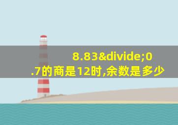 8.83÷0.7的商是12时,余数是多少