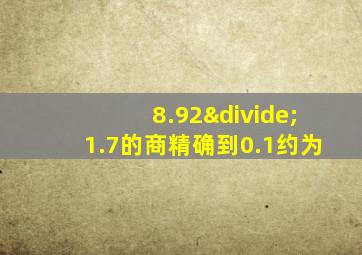 8.92÷1.7的商精确到0.1约为