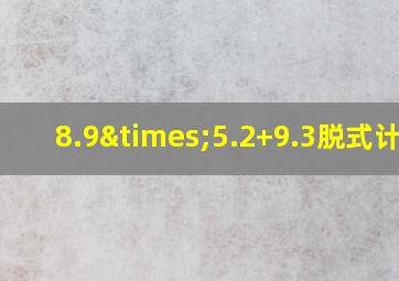 8.9×5.2+9.3脱式计算