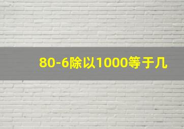 80-6除以1000等于几