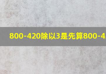 800-420除以3是先算800-420吗