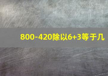 800-420除以6+3等于几