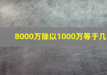 8000万除以1000万等于几