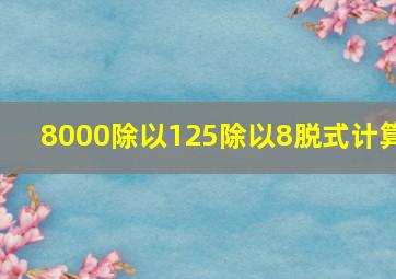 8000除以125除以8脱式计算