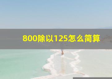 800除以125怎么简算