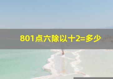 801点六除以十2=多少