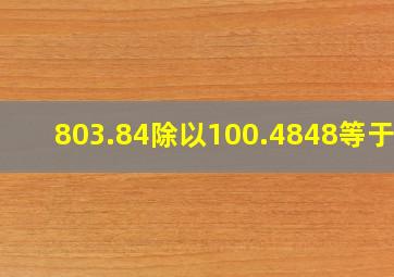 803.84除以100.4848等于几