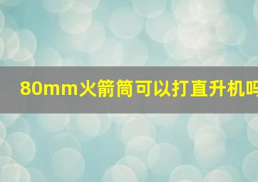 80mm火箭筒可以打直升机吗